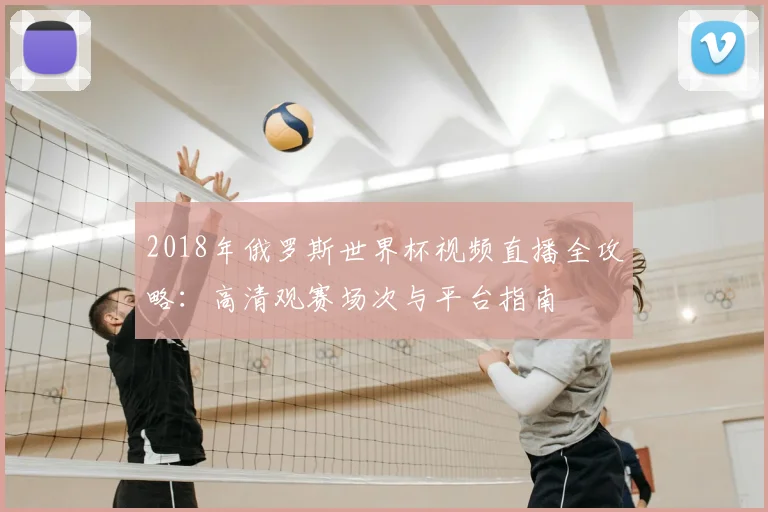 2018年俄罗斯世界杯视频直播全攻略：高清观赛场次与平台指南