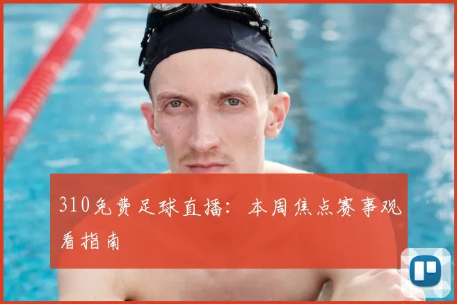 310免费足球直播：本周焦点赛事观看指南