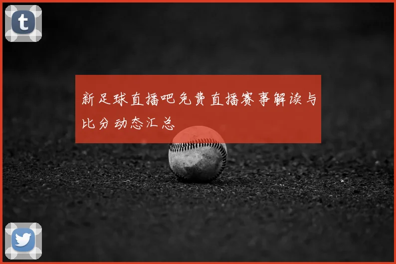 新足球直播吧免费直播赛事解读与比分动态汇总