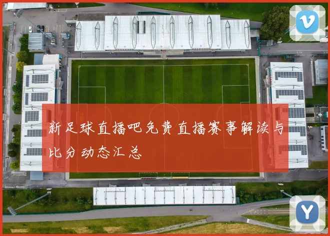 新足球直播吧免费直播赛事解读与比分动态汇总