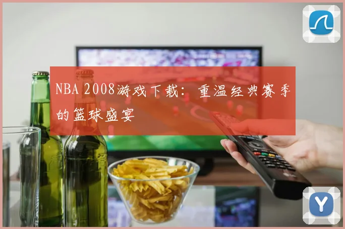 NBA 2008游戏下载：重温经典赛季的篮球盛宴