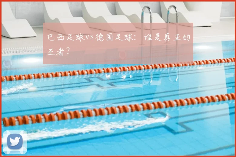 巴西足球vs德国足球：谁是真正的王者？