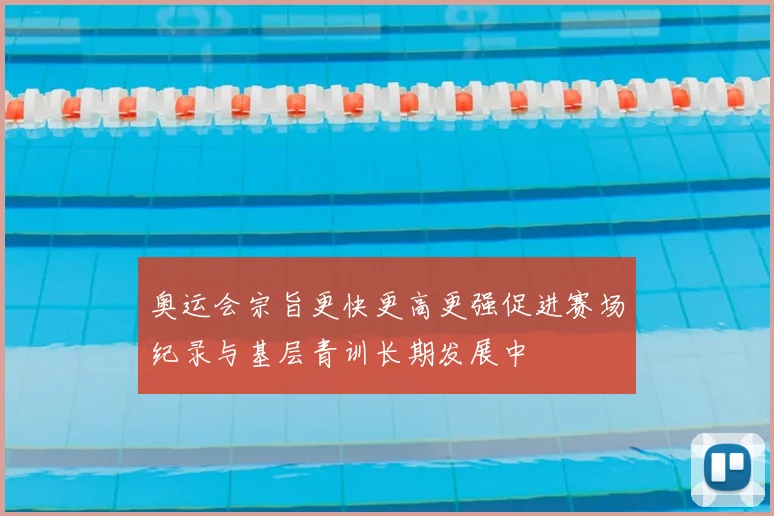 奥运会宗旨更快更高更强促进赛场纪录与基层青训长期发展中