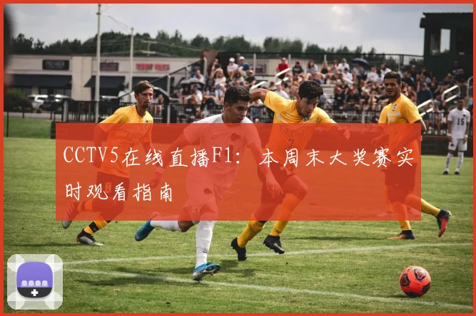 CCTV5在线直播F1：本周末大奖赛实时观看指南