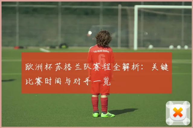 欧洲杯苏格兰队赛程全解析：关键比赛时间与对手一览