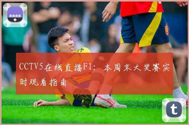 CCTV5在线直播F1：本周末大奖赛实时观看指南