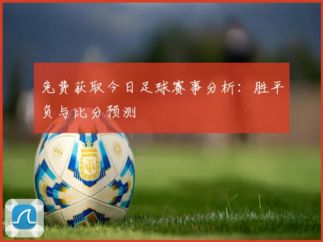 免费获取今日足球赛事分析：胜平负与比分预测