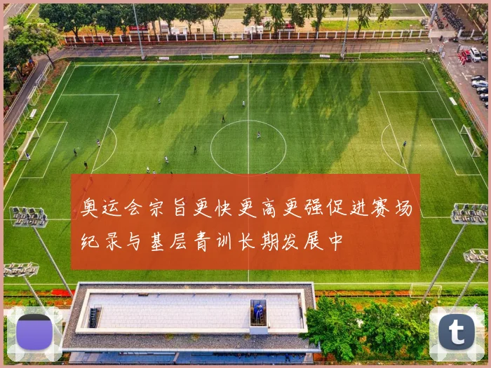 奥运会宗旨更快更高更强促进赛场纪录与基层青训长期发展中