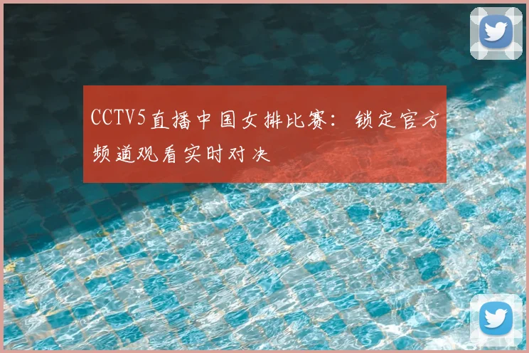 CCTV5直播中国女排比赛：锁定官方频道观看实时对决