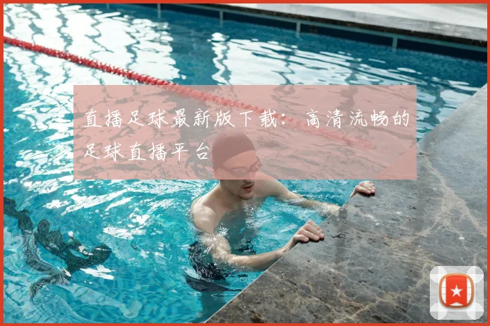 直播足球最新版下载：高清流畅的足球直播平台