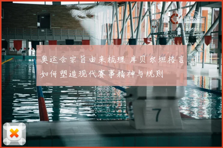 奥运会宗旨由来梳理 库贝尔坦格言如何塑造现代赛事精神与规则