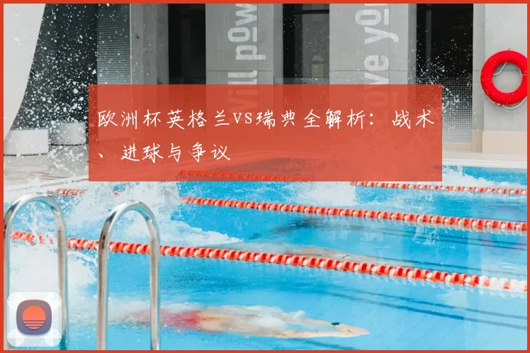 欧洲杯英格兰vs瑞典全解析：战术、进球与争议