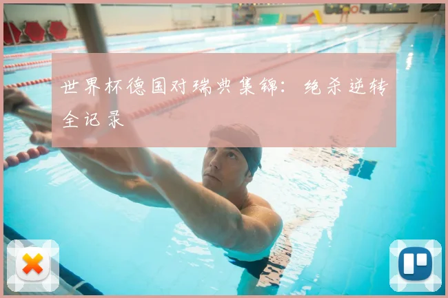 世界杯德国对瑞典集锦:绝杀逆转全记录