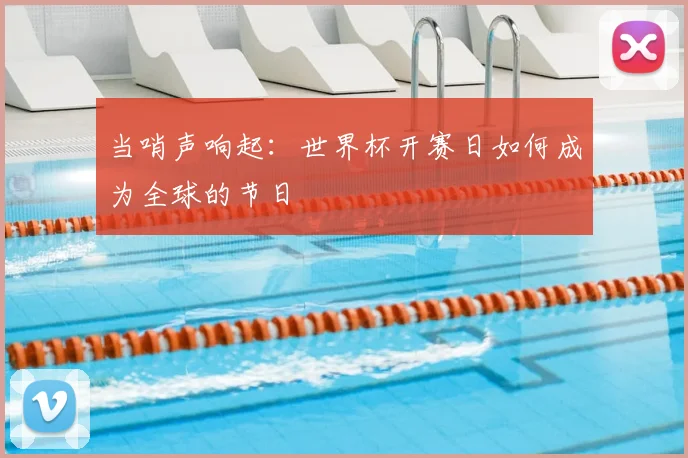 当哨声响起：世界杯开赛日如何成为全球的节日