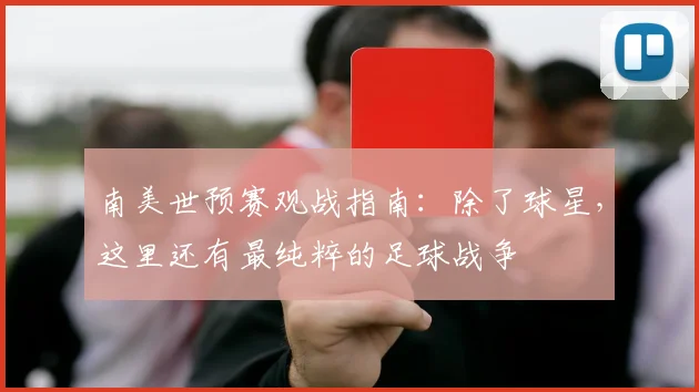 南美世预赛观战指南：除了球星，这里还有最纯粹的足球战争