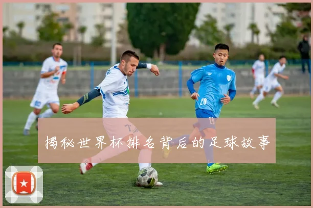 揭秘世界杯排名背后的足球故事