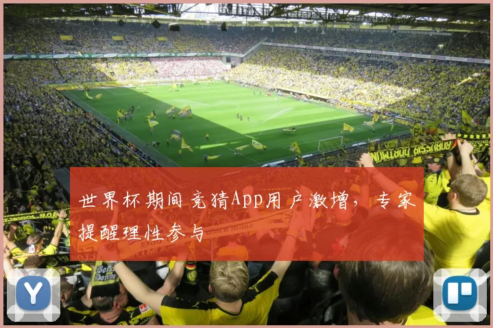 世界杯期间竞猜App用户激增,专家提醒理性参与