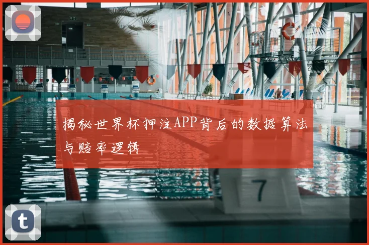 揭秘世界杯押注APP背后的数据算法与赔率逻辑
