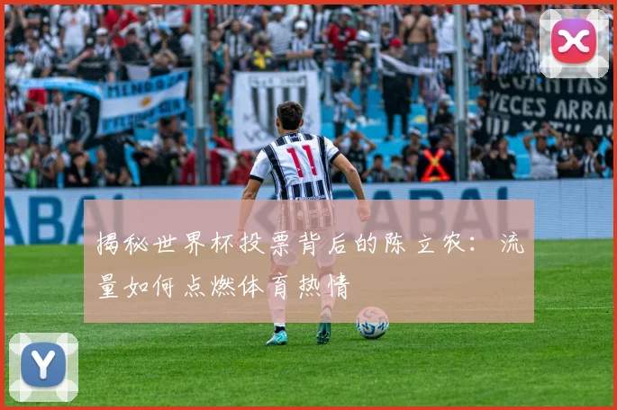 揭秘世界杯投票背后的陈立农：流量如何点燃体育热情