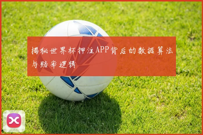 揭秘世界杯押注APP背后的数据算法与赔率逻辑