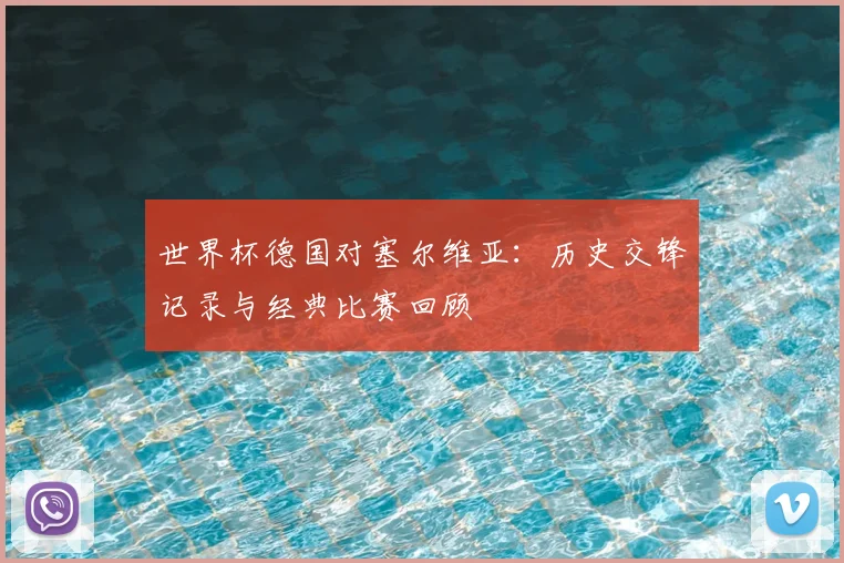 世界杯德国对塞尔维亚:历史交锋记录与经典比赛回顾