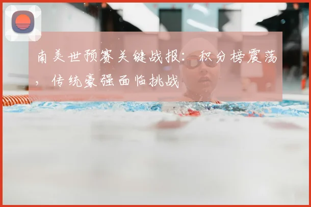 南美世预赛关键战报：积分榜震荡，传统豪强面临挑战
